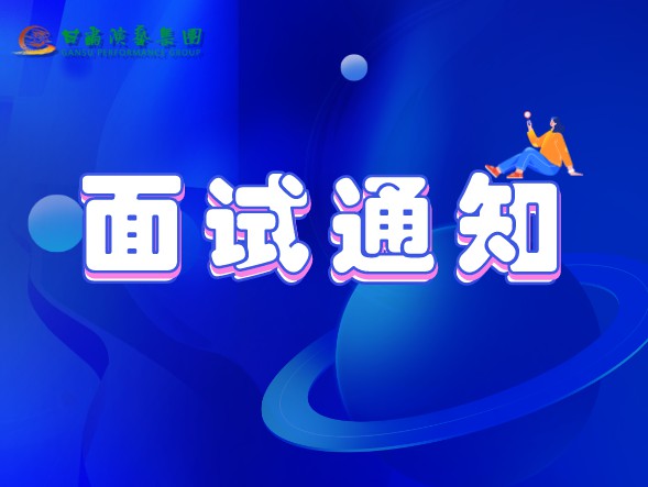 甘肅演藝集團(tuán)關(guān)于公布2020年公開招聘工作中參加面試、專業(yè)測(cè)試人員相關(guān)事宜的通知